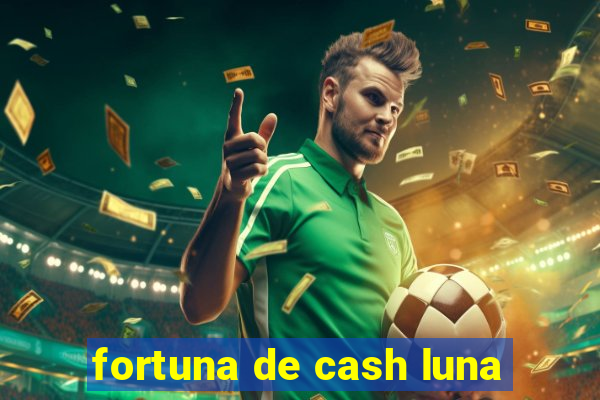 fortuna de cash luna